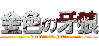 金色の牙狼 (golden on garo)