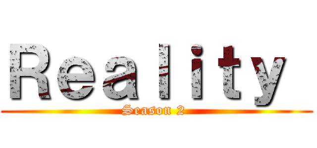 Ｒｅａｌｉｔｙ  (Season 2 )