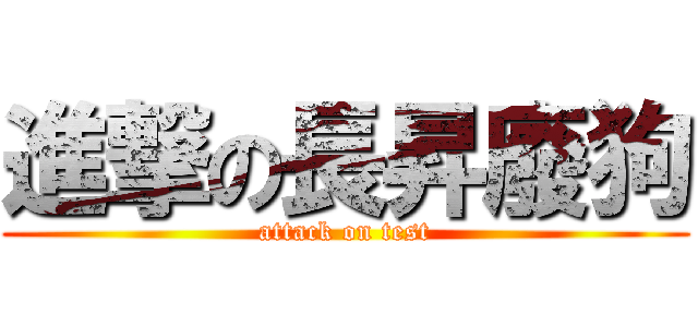 進撃の長昇廢狗 (attack on test)
