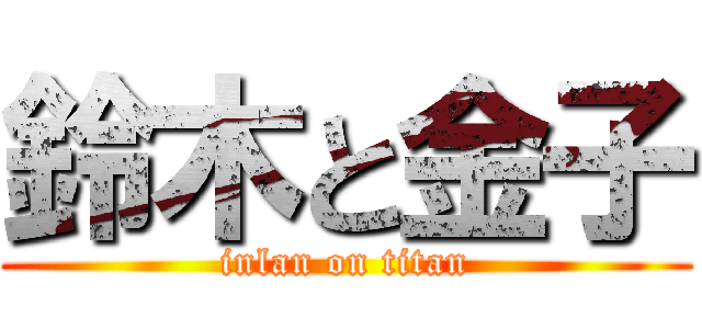 鈴木と金子 (inlan on titan)