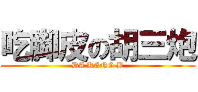 吃脚皮の胡三炮 (DA KENG B)