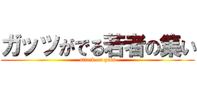 ガッツがでる若者の集い (attack on guts)