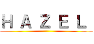 Ｈ Ａ Ｚ Ｅ Ｌ  ()