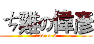 ㄘ雞の偉彥 (126 to 6)