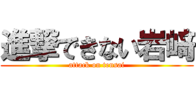 進撃できない岩﨑 (attack on tensai)