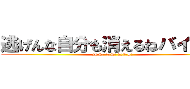 逃げんな自分も消えるねバイバイ (shine gomi kasuga)