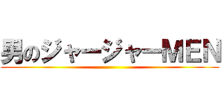 男のジャージャーＭＥＮ ()