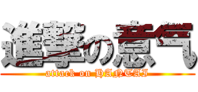 進撃の意气 (attack on HANTAI)