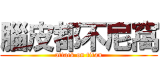 腦皮都不尼窩 (attack on titan)