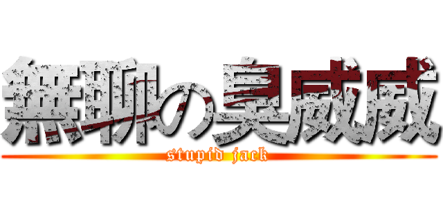 無聊の臭威威 (stupid jack)