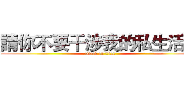 請你不要干涉我的私生活． (attack on titan)