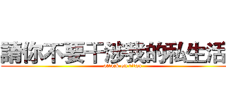 請你不要干涉我的私生活． (attack on titan)