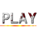 ＰＬＡＹ ()