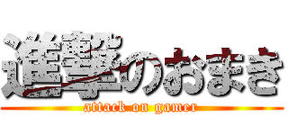 進撃のおまき (attack on gamer)