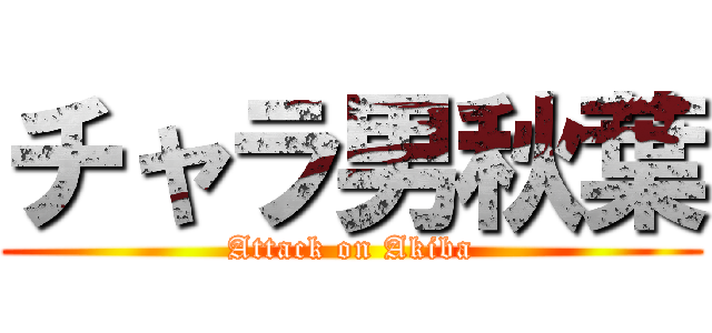チャラ男秋葉 (Attack on Akiba)