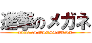 進撃のメガネ (attack on MATSUMURA)