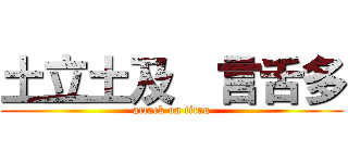 土立土及  言舌多 (attack on titan)