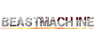 ＢＥＡＳＴＭＡＣＨＩＮＥ (I am transformed!!)