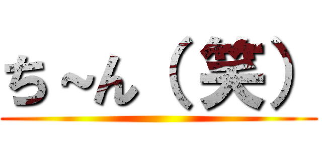 ち～ん（ 笑） ()