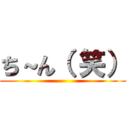 ち～ん（ 笑） ()