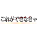 これができなきゃ ()