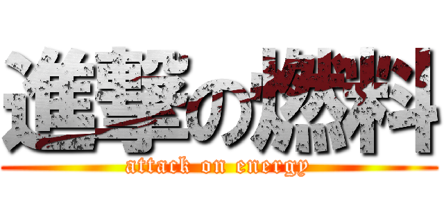 進撃の燃料 (attack on energy)