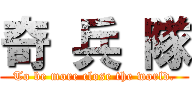 奇 兵 隊 (To be more close the world.)