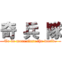 奇 兵 隊 (To be more close the world.)