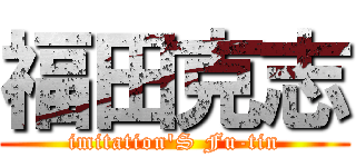 福田克志 (imitation'S Fu-tin)