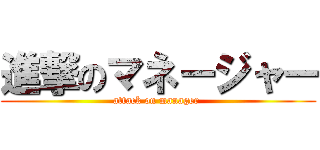 進撃のマネージャー (attack on manager )