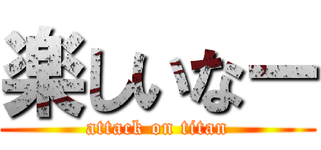 楽しいなー (attack on titan)