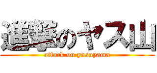 進撃のヤス山 (attack on yasuyama)