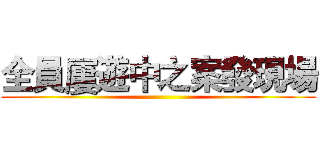全員屢遊中之案發現場 ()