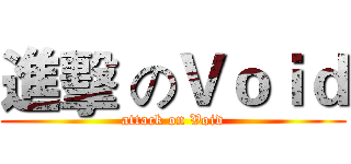進擊 のＶｏｉｄ (attack on Void)