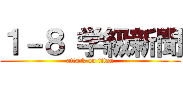 １－８ 学級新聞 (attack on titan)
