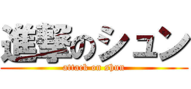 進撃のシュン (attack on shun)