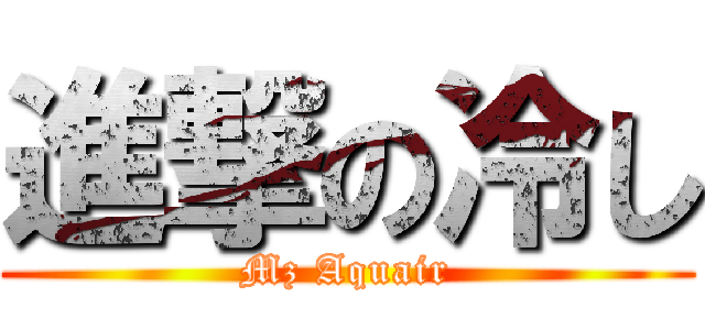 進撃の冷し (Mz Aquair)