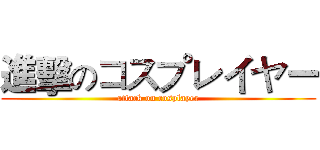 進擊のコスプレイヤー (attack on cosplayer)