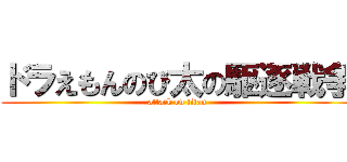ドラえもんのび太の駆逐戦争 (attack on titan)