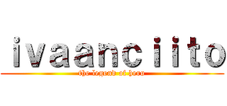 ｉｖａａｎｃｉｉｔｏ (the legend of hero)