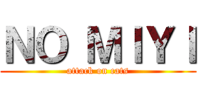 ＮＯ ＭＩＹＩ (attack on cats)