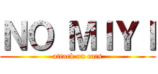 ＮＯ ＭＩＹＩ (attack on cats)