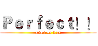 Ｐｅｒｆｅｃｔ！！ (attack on titan)
