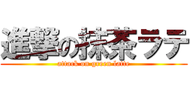 進撃の抹茶ラテ (attack on green latte)