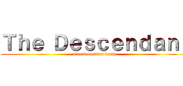 Ｔｈｅ Ｄｅｓｃｅｎｄａｎｔ (attack on titan fanfic)