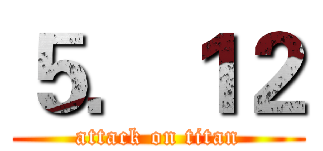 ５．１２ (attack on titan)