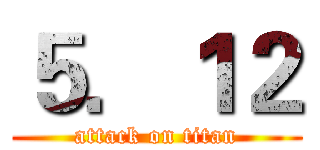 ５．１２ (attack on titan)