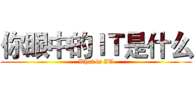 你眼中的ＩＴ是什么 (What is IT)