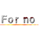 Ｆｏｒ ｎｏ  (Reason)