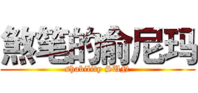煞笔的俞尼玛 (shability SUN)